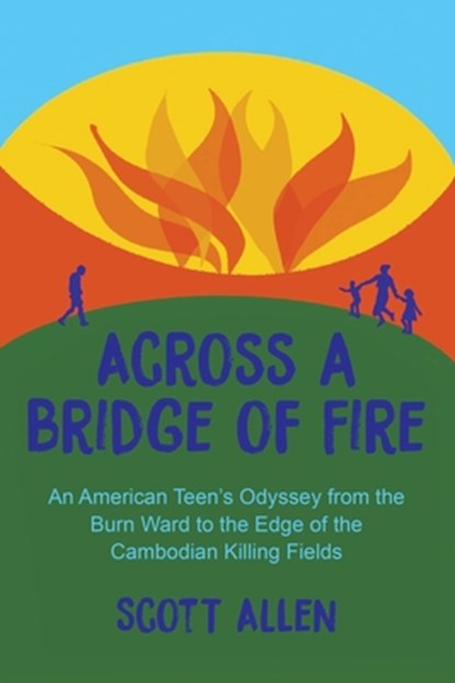 Across a Bridge of Fire: An American Teen's Odyssey from the Burn Ward to the Edge of the Cambodian Killing Fields, Scott Allen - Paperback - 9781963296259
