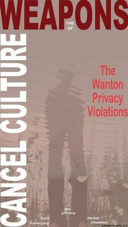 The Weapons of Cancel Culture: The Wanton Privacy Violations, Kenneth Spruce - Ebook - 9781963312096