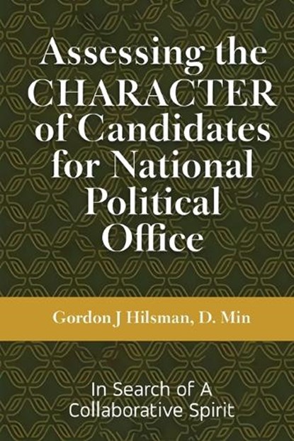 Assessing the CHARACTER of Candidates for National Political Office: In Search of a Collaborative Spirit, Gordon J. Hilsman - Paperback - 9781963501001