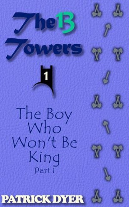 The 13 Towers: The Boy Who Won't Be King Part 1, Patrick Dyer - Ebook - 9781963624021