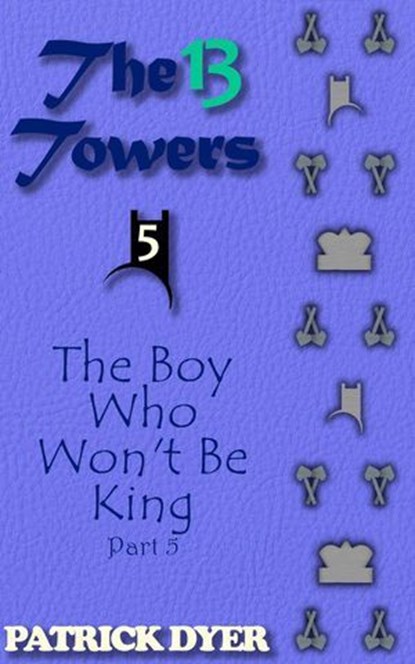 The 13 Towers: The Boy Who Won't Be King Part 5, Patrick Dyer - Ebook - 9781963624144