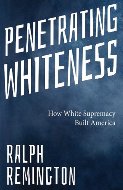 Penetrating Whiteness, Ralph Remington - Paperback - 9781963667349