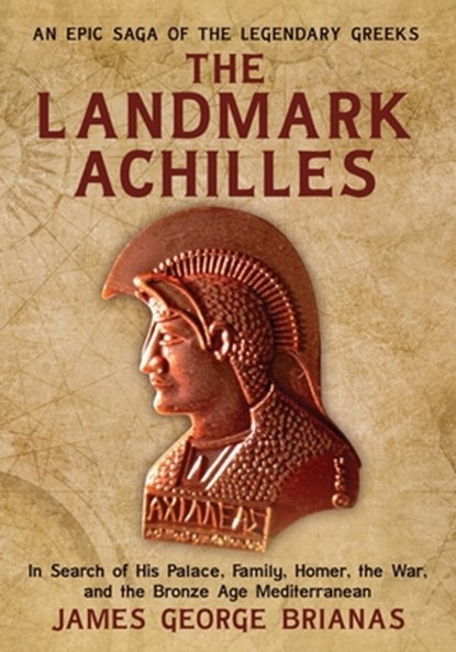 The Landmark Achilles: In Search of His Palace, His Family, Homer, the War, and the Bronze Age Mediterranean, James George Brianas - Paperback - 9781963844542