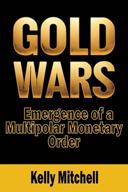 Gold Wars: Emergence of a Multipolar Monetary Order, Kelly Mitchell - Paperback - 9781963892260