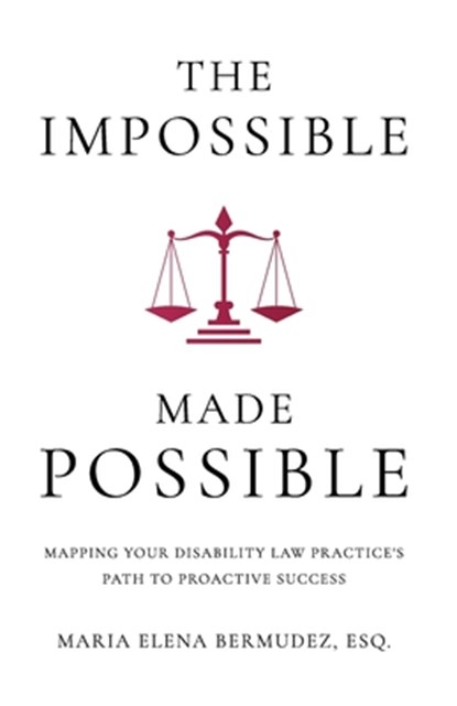 The Impossible Made Possible: Mapping Your Disability Law Practice's Path to Proactive Success, Maria Elena Bermudez - Paperback - 9781963911220