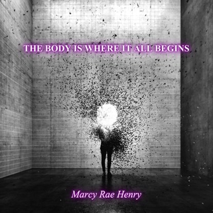 The body is where it all begins, Marcy Rae Henry - Paperback - 9781963943184