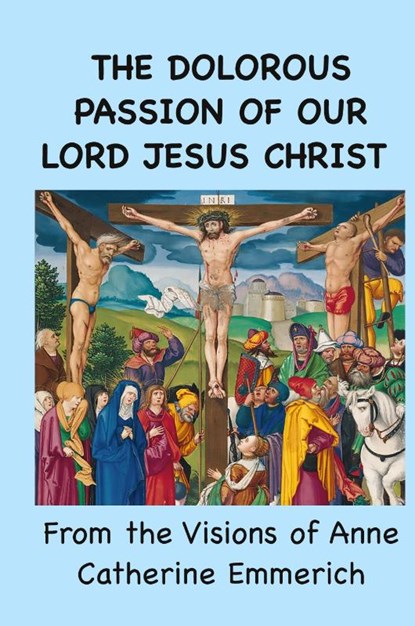 The Dolorous Passion of Our Lord Jesus Christ, Anne Catherine Emmerich - Gebonden - 9781963956382