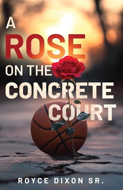 A Rose on the Concrete Court, Royce Dixon Sr. - Paperback - 9781964061306