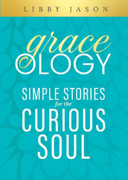 Graceology Simple Stories for the Curious Soul, Libby Jason - Paperback - 9781964081250