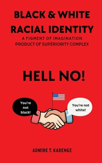 Black & White Racial Identity: A Figment of Imagination Arising from a Superiority Complex, Admire T. Kadenge - Paperback - 9781964100142