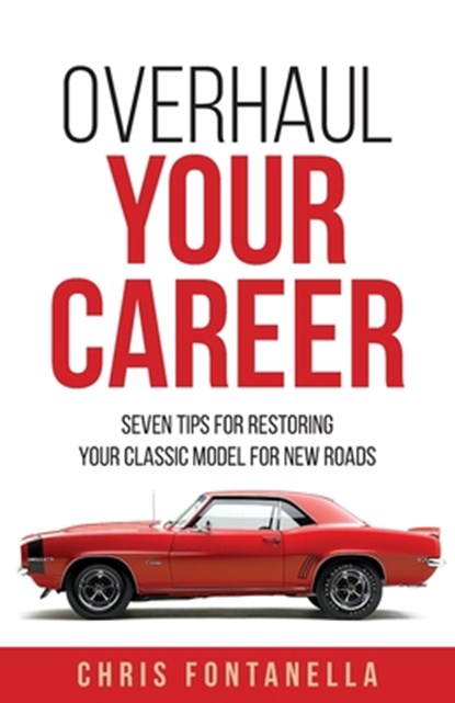Overhaul Your Career: Seven Tips for Restoring Your Classic Model for New Roads, Chris Fontanella - Paperback - 9781964251356