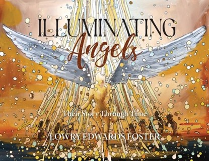 Illuminating Angels: Their Story Through Time, Lowry Edwards Foster - Paperback - 9781964251486