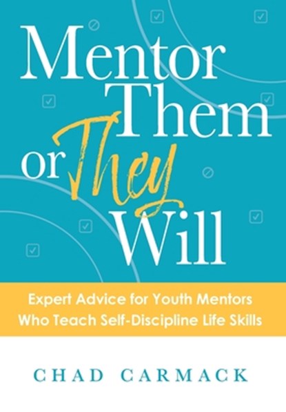 Mentor Them or They Will: Expert Advice for Youth Mentors Who Teach Self-Discipline Life Skills, Chad Carmack - Gebonden - 9781964270005