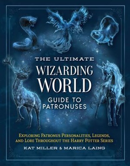 The Ultimate Wizarding World Guide to Patronuses, Kat Miller ; Marica Laing - Ebook - 9781964487953