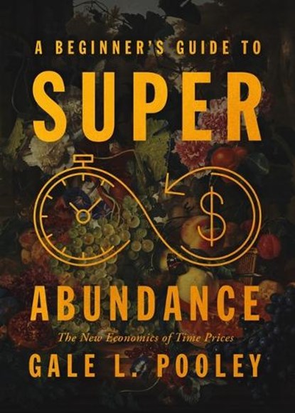 A Beginner's Guide to Superabundance: The New Economics of Time Prices, Gale L. Pooley - Paperback - 9781964524504