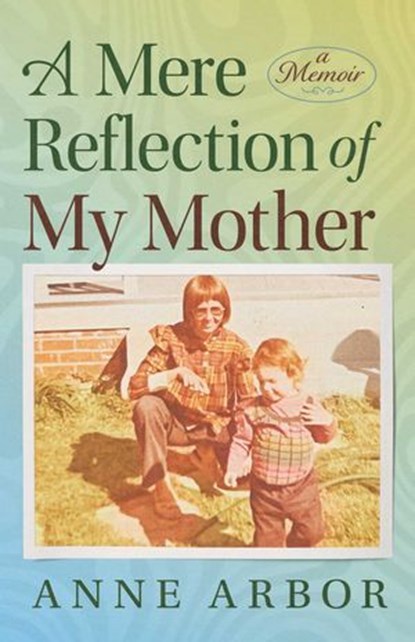 A Mere Reflection of My Mother, Anne Arbor - Ebook - 9781964686783