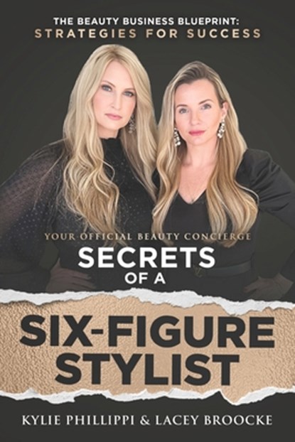 Secrets of a Six-Figure Stylist: The Beauty Business Blueprint: Strategies for Success, Kylie Phillippi - Paperback - 9781964811536