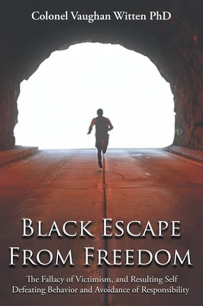 Black Escape From Freedom: The Fallacy of Victimism, and Resulting Self Defeating Behavior and Avoidance of Responsibility: Negro and Native Amer, Colonel Vaughan Witten - Gebonden - 9781964864242