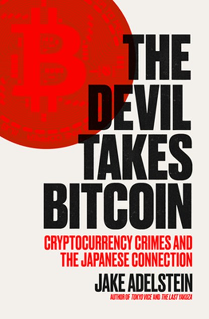 The Devil Takes Bitcoin: Cryptocurrency Crimes and the Japanese Connection, Jake Adelstein - Paperback - 9781964992174