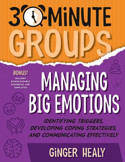 30-Minute Groups: Managing Big Emotions: Identifying Triggers, Developing Coping Strategies, and Communicating Effectively, Ginger Healy - Paperback - 9781965066027