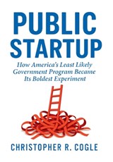 Public Startup: How America's Least Likely Government Program Became Its Boldest Experiment - Christopher R. Cogle - 9781965121443