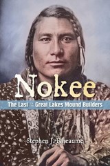 Nokee, The Last of the Great Lakes Mound Builders: Who will remember my people when I am gone? - Stephen J. Rheaume - 9781965278987