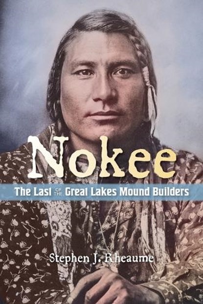 Nokee, The Last of the Great Lakes Mound Builders: Who will remember my people when I am gone?, Stephen J. Rheaume - Paperback - 9781965278987