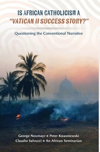 Is African Catholicism a "Vatican II Success Story"?: Questioning the Conventional Narrative, George Neumayr - Gebonden - 9781965303085