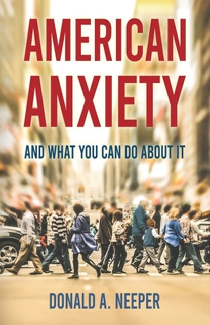 American Anxiety and What You Can Do About It, Donald A. Neeper - Paperback - 9781965340967