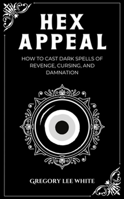 Hex Appeal: How to Cast Dark Spells of Revenge, Cursing, and Damnation, Gregory Lee White - Paperback - 9781965586006
