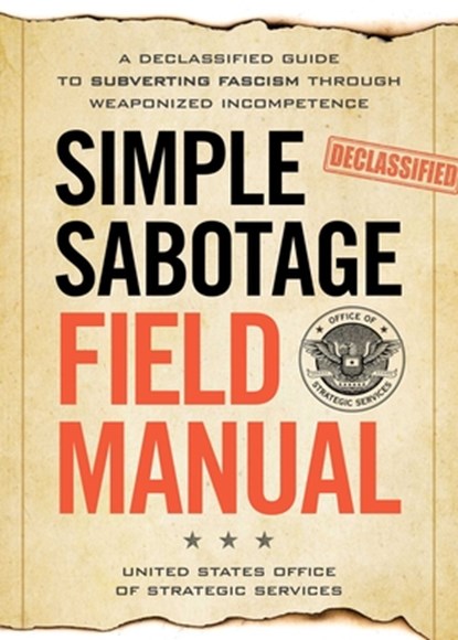 Simple Sabotage Field Manual: A Declassified CIA Guide to Subverting Fascism Through Weaponized Incompetence, United States Off Of Strategic Services - Paperback - 9781965636282