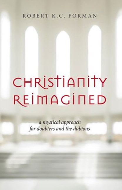 Christianity Reimagined: A Mystical Approach for Doubters and the Dubious, Robert K.C. Forman - Ebook - 9781965646069