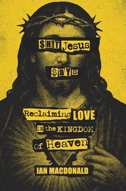 $h!t Jesus Says: Reclaiming Love in the Kingdom of Heaven, Ian Macdonald - Ebook - 9781965646366