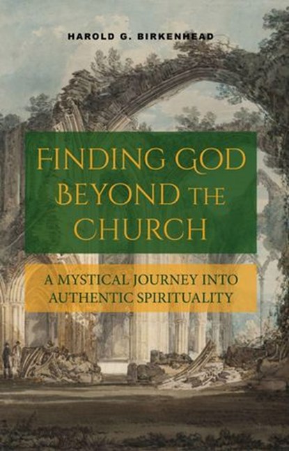 Finding God Beyond the Church: A Mystical Journey into Authentic Spirituality, Harold G. Birkenhead - Ebook - 9781965646380