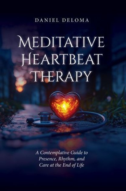 Meditative Heartbeat Therapy: A Contemplative Guide to Presence, Rhythm, and Care at the End of Life, Daniel DeLoma - Ebook - 9781965646403