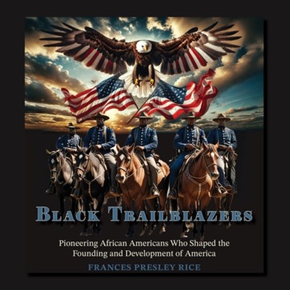Black Trailblazers: Pioneering African Americans Who Shaped the Founding and Development of America, Frances Presley Rice - Paperback - 9781965950340
