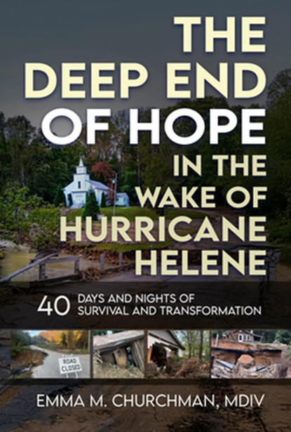 The Deep End of Hope in the Wake of Hurricane Helene: 40 Days and Nights of Survival and Transformation, Emma M. Churchman - Paperback - 9781966346104