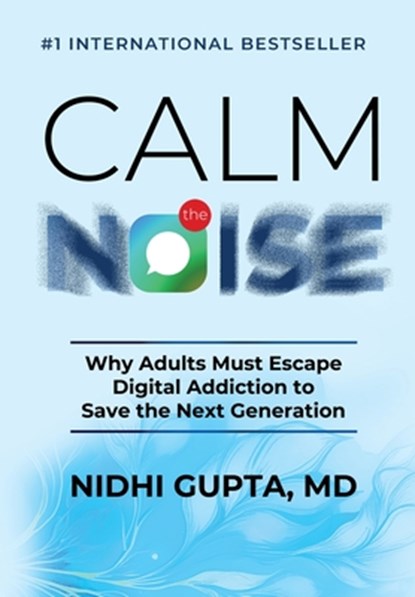 Calm the Noise: Why Adults Must Escape Digital Addiction to Save the Next Generation, Nidhi Gupta - Gebonden - 9781966395348