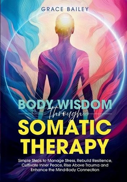 Body Wisdom Through Somatic Therapy, Grace Bailey - Paperback - 9781966543046