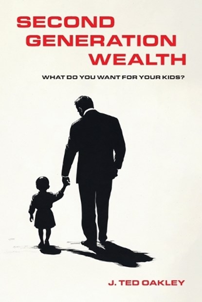 Second Generation Wealth: What Do You Want for Your Kids?, J. Ted Oakley - Paperback - 9781966629160