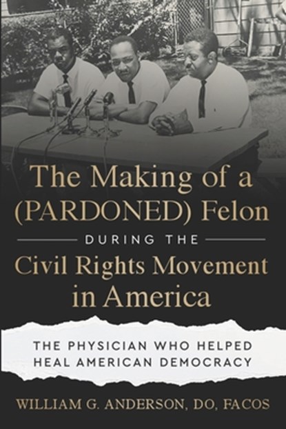 The Making of a (PARDONED) Felon During the Civil Rights Movement in America: The Physician Who Helped Heal American Democracy, William G. Anderson Do Facos - Paperback - 9781966659808