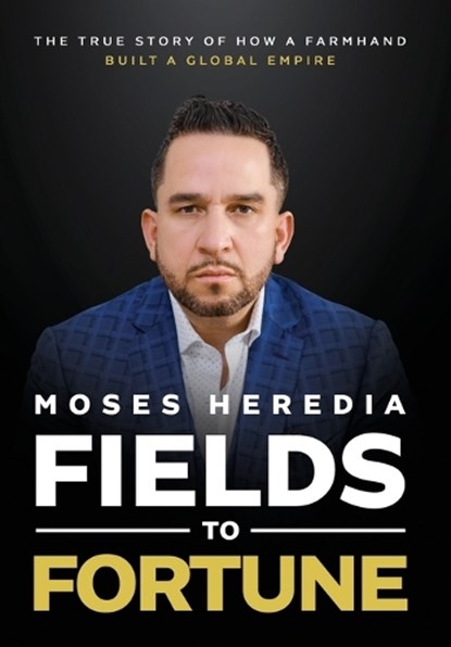 Fields to Fortune: The True Story of How a Farmhand Built a Global Empire, Moses Heredia - Gebonden - 9781966659952