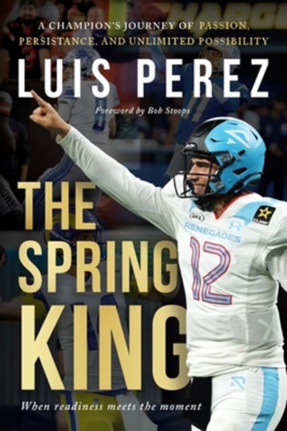 The Spring King: A Champion's Journey of Passion, Persistence, and Unlimited Possibility, Luis Perez - Paperback - 9781966659983