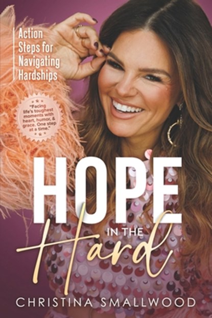 Hope in the Hard: Action Steps for Navigating Hardships, Christina Smallwood - Paperback - 9781967424856