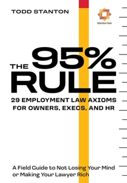 The 95% Rule: 29 Employment Law Axioms For Owners, Execs, and HR, Todd Stanton - Gebonden - 9781967451173