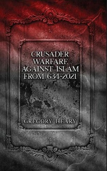 Crusader Warfare against Islam from 634 - 2021, Gregory Heary - Gebonden - 9781967724529