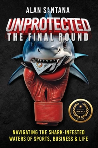 Unprotected the Final Round: Navigating the Shark-Infested Waters of Sports, Business & Life, Alan Santana - Paperback - 9781967861194