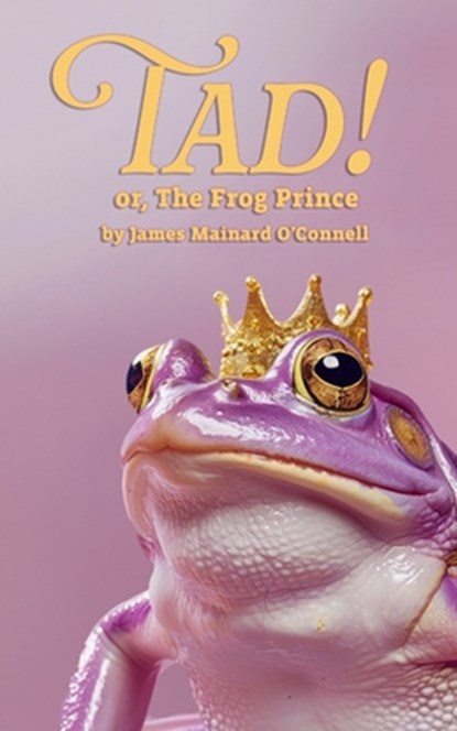 Tad! or, The Frog Prince, James Mainard O'Connell - Paperback - 9781968051129