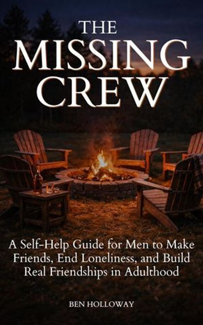 The Missing Crew: A Self-Help Guide for Men to Make Friends, End Loneliness, and Build Real Friendships in Adulthood, Ben Holloway - Ebook - 9781968056346