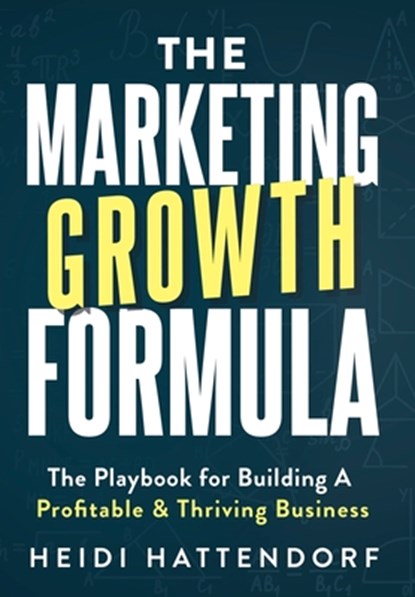 The Marketing Growth Formula: The Playbook for Building a Profitable & Thriving Business, Heidi Hattendorf - Gebonden - 9781968250256